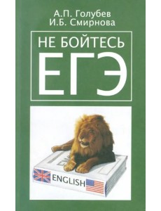 Не бойтесь ЕГЭ. Подготовка к единому государственному экзамену. Учебное пособие по английскому языку