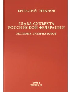 Глава субъекта РФ. В 2-х томах. Том 1. В 2-х книгах. Книга 2-ая Глава субъекта РФ. В 2-х томах. Том 1. В 2-х книгах. Книга 2-ая