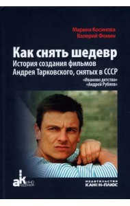 Как снять шедевр. История создания фильмов Андрея Тарковского, снятых в СССР