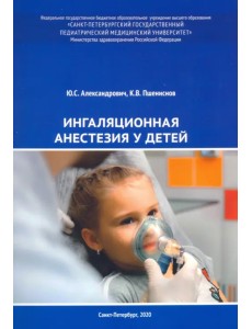 Ингаляционная анестезия у детей. Пособие для врачей Ингаляционная анестезия у детей. Пособие для врачей