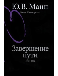 Гоголь. Книга третья. Завершение пути. 1845-1852 Гоголь. Книга третья. Завершение пути. 1845-1852