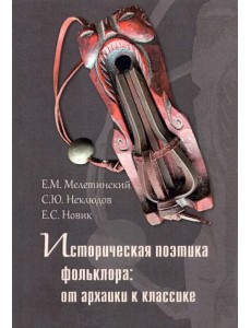 Историческая поэтика фольклора. От архаики к классике Историческая поэтика фольклора. От архаики к классике
