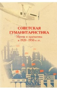 Советская гуманитаристика. Мечты и прагматика в 1920-1950-е гг.