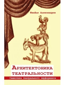 Архитектоника театральности. Семиотика театрального перформанса