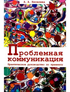 Проблемная коммуникация. Практическое руководство по тренингу