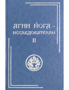 Агни Йога - исследователям. Часть II Агни Йога - исследователям. Часть II