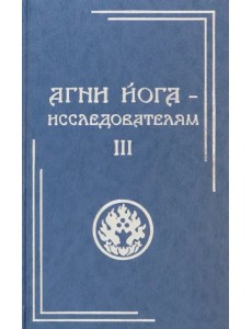 Агни Йога - исследователям. Часть III Агни Йога - исследователям. Часть III