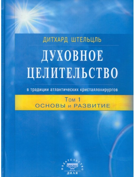 Духовное целительство в традиции атлантических кристаллохирургов. Том 1. Основы и развитие