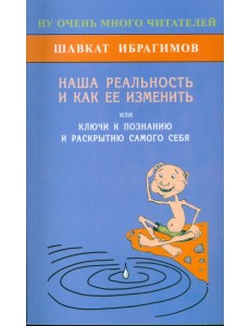 Наша реальность и как её изменить, или Ключ к познанию и раскрытию самого себя