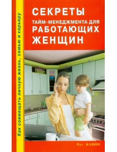 Секреты тайм-менеджмента для работающих женщин. Как совмещать личную жизнь, семью и карьеру Секреты тайм-менеджмента для работающих женщин. Как совмещать личную жизнь, семью и карьеру