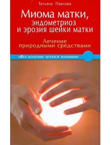 Миома матки, эндометриоз и эрозия шейки матки: лечение природными средствами Миома матки, эндометриоз и эрозия шейки матки: лечение природными средствами