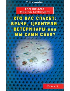 Вам письма многое расскажут. Кто нас спасет: врачи, целители, ветеринары или мы сами? Книга 5