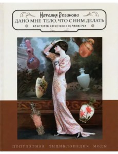 Дано мне тело, что с ним делать. Из истории косметики и парфюмерии Дано мне тело, что с ним делать. Из истории косметики и парфюмерии