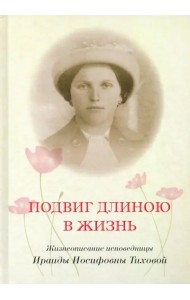 Подвиг длиною в жизнь. Жизнеописание исповедницы Ираиды Иосифовны Тиховой