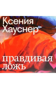 Ксения Хауснер. Правдивая ложь