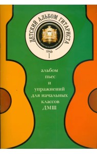 Детский альбом гитариста. Альбом пьес для начальных классов детских музыкальных школ. Тетрадь 1