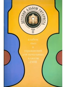 Детский альбом гитариста. Альбом пьес для нач. кл. детских музыкальных школ. Тетрадь 3 Детский альбом гитариста. Альбом пьес для нач. кл. детских музыкальных школ. Тетрадь 3