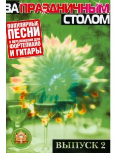 За праздничным столом. Популярные песни в переложении для фортепиано и гитары с голосом. Выпуск 2 За праздничным столом. Популярные песни в переложении для фортепиано и гитары с голосом. Выпуск 2
