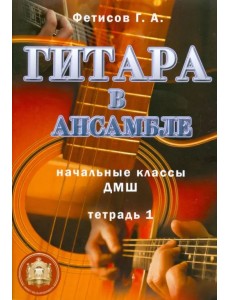 Гитара в ансамбле. Начальные классы ДМШ. Тетрадь 1 Гитара в ансамбле. Начальные классы ДМШ. Тетрадь 1