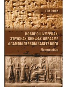 Новое о шумерцах, этрусках, скифах, Аврааме и самом Первом Завете Бога. Монография