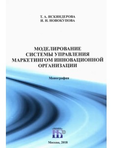 Моделирование системы управления маркетингом инновационной организации. Монография Моделирование системы управления маркетингом инновационной организации. Монография