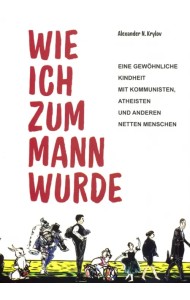 Wie ich zum Mann wurde. Eine gewohnliche Kindheit mit Kommunisten, Atheisten und anderen netten