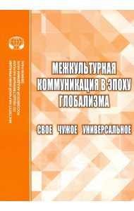 Межкультурная коммуникация в эпоху глобализации. Свое. Чужое. Универсальное