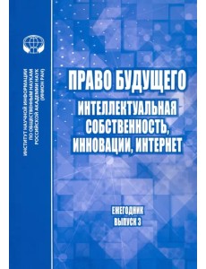 Право будущего. Интеллектуальная собственность, инновации, Интернет. Ежегодник. Выпуск 3