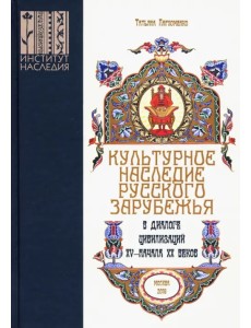 Культурное наследие русского зарубежья в диалоге цивилизаций XV - начала XX веков Культурное наследие русского зарубежья в диалоге цивилизаций XV - начала XX веков