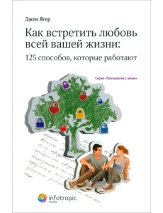 Как встретить любовь всей вашей жизни: 125 способов, которые работают Как встретить любовь всей вашей жизни: 125 способов, которые работают
