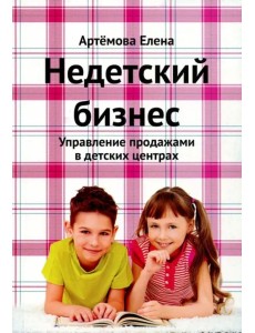 Недетский бизнес. Управление продажами в детских центрах Недетский бизнес. Управление продажами в детских центрах