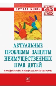 Актуальные проблемы защиты неимущественных прав детей (материальные и процессуальные аспекты)