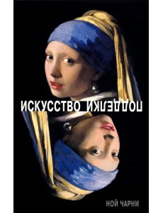 Искусство подделки. Мнения, мотивы и методы мастеров подделки Искусство подделки. Мнения, мотивы и методы мастеров подделки