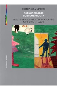 Параллельные современности. Тексты о российском искусстве 1980-2010-х годов