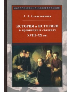 История и историки в провинции и в столицах. Сборник трудов по истории, историографии и регионоведен История и историки в провинции и в столицах. Сборник трудов по истории, историографии и регионоведен