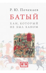 Батый. Хан, который не был ханом