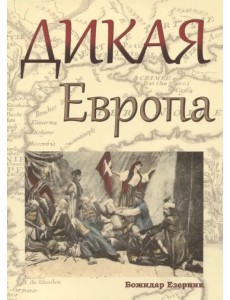 Дикая Европа. Балканы глазами западных путешественников. Монография Дикая Европа. Балканы глазами западных путешественников. Монография