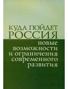 Куда пойдет Россия: новые возможности и ограничения современного развития. Сборник статей