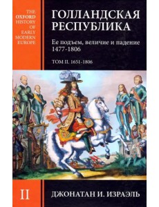 Голландская республика. Ее подъем, величие и падение. 1477-1806. Том II