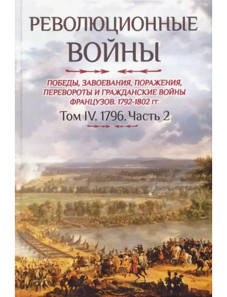 Революционные войны 1792-1802 гг. Том IV. Часть 2. Победы, завоевания, поражения, перевороты и гражд