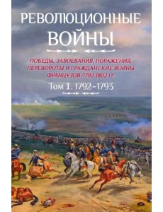 Революционные войны. Победы, завоевания, поражения. Том 1. 1792-1793