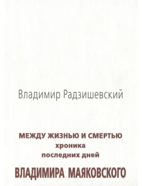 Между жизнью и смертью. Хроника последних дней Владимира Маяковского