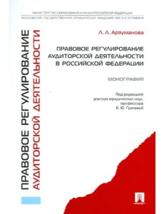 Правовое регулирование аудиторской деятельности в Российской Федерации. Монография Правовое регулирование аудиторской деятельности в Российской Федерации. Монография