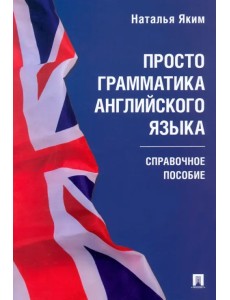 Просто грамматика английского языка. Справочное пособие Просто грамматика английского языка. Справочное пособие