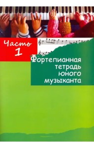 Фортепианная тетрадь юного музыканта. в 4-х частях. Часть 1. Для 1-3 годов обучения