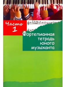 Фортепианная тетрадь юного музыканта. в 4-х частях. Часть 1. Для 1-3 годов обучения