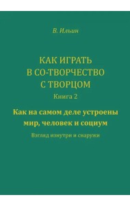 Как играть в со-творчество с творцом. Книга 2. Как на самом деле устроены мир, человек и социум