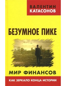 Безумное пике. Мир финансов как зеркало конца истории