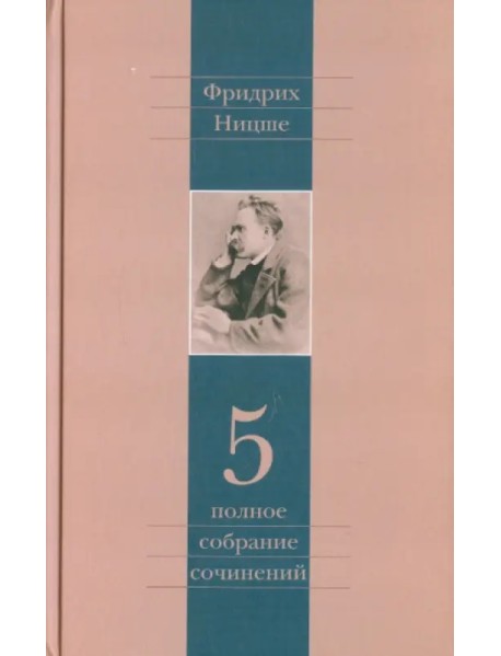 Полное собрание сочинений. Том 5. По ту сторону добра и зла. К генеалогии морали. Случай "Вагнер"