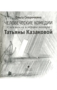 Человеческие комедии. Спектакли и образы театра Татьяны Казаковой